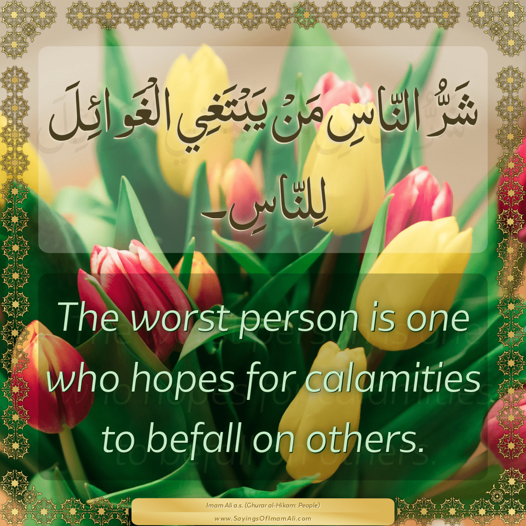 The worst person is one who hopes for calamities to befall on others.